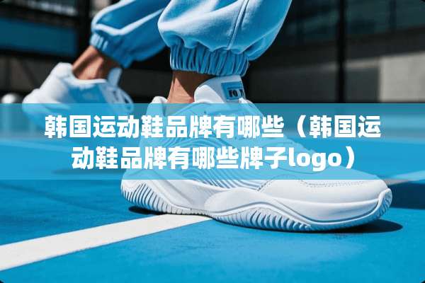 韩国运动鞋品牌有哪些（韩国运动鞋品牌有哪些牌子logo）