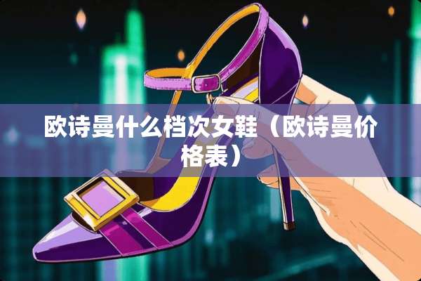 欧诗曼什么档次女鞋（欧诗曼价格表）