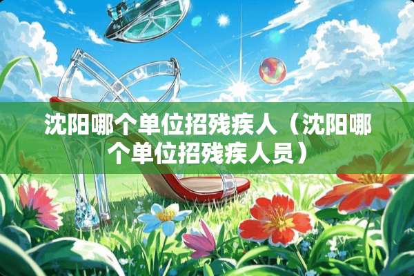 沈阳哪个单位招残疾人（沈阳哪个单位招残疾人员）