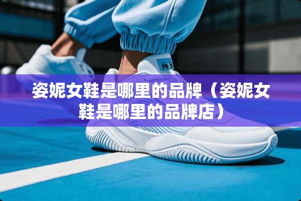 姿妮女鞋是哪里的品牌（姿妮女鞋是哪里的品牌店）