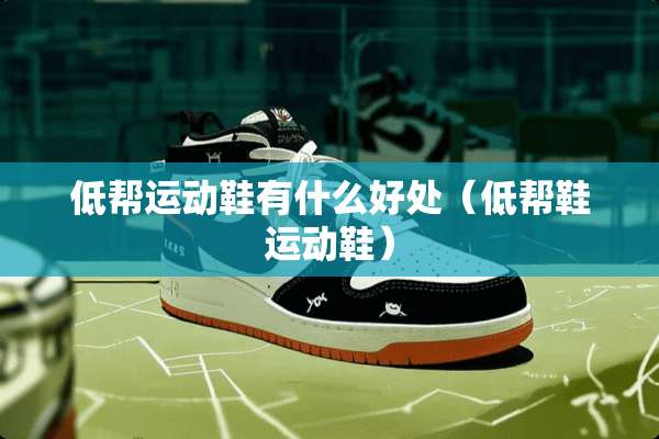 低帮运动鞋有什么好处（低帮鞋运动鞋）