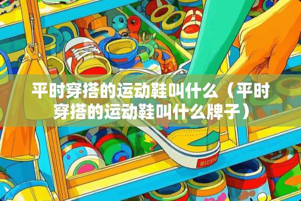 平时穿搭的运动鞋叫什么（平时穿搭的运动鞋叫什么牌子）