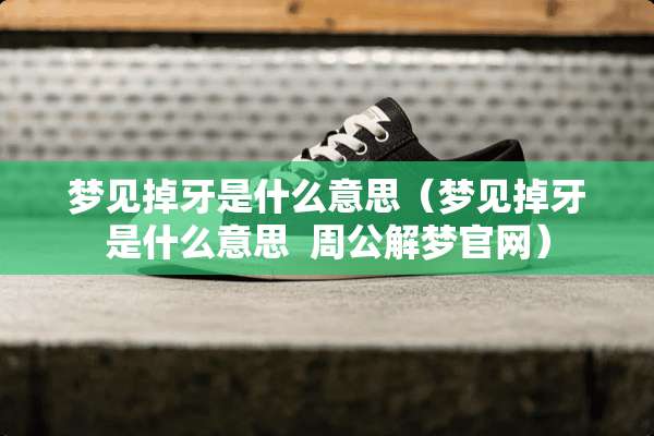 梦见掉牙是什么意思（梦见掉牙是什么意思  周公解梦官网）