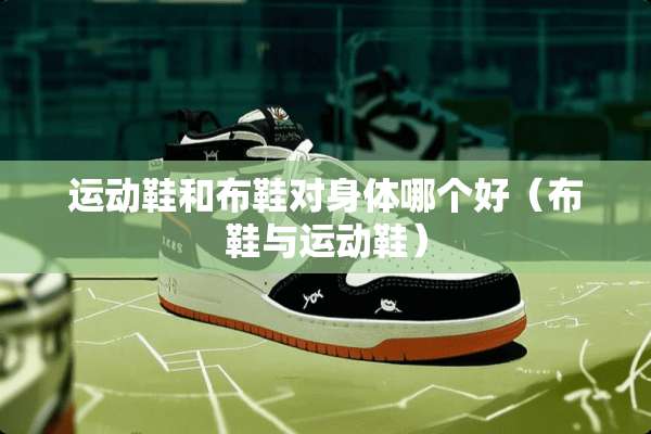 运动鞋和布鞋对身体哪个好（布鞋与运动鞋）