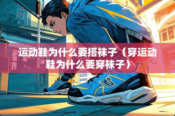 运动鞋为什么要搭袜子（穿运动鞋为什么要穿袜子）