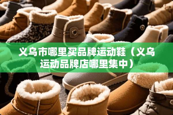 义乌市哪里买品牌运动鞋（义乌运动品牌店哪里集中）