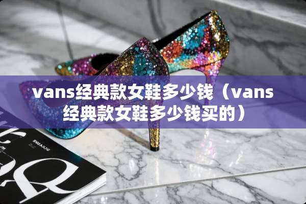 vans经典款女鞋多少钱（vans经典款女鞋多少钱买的）