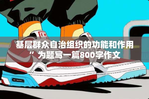 基层群众自治组织的功能和作用”为题写一篇800字作文