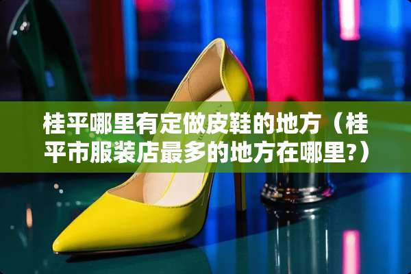 桂平哪里有定做皮鞋的地方（桂平市服装店最多的地方在哪里?）