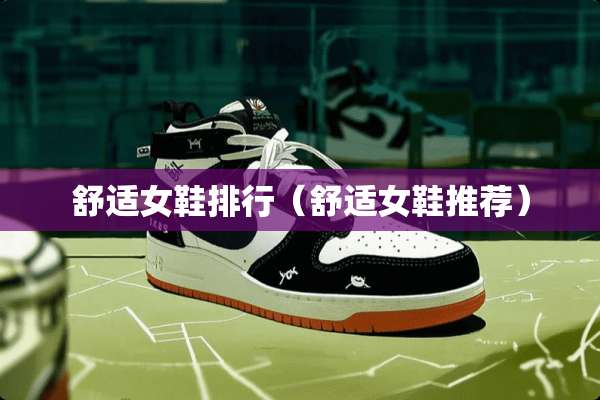舒适女鞋排行（舒适女鞋推荐）