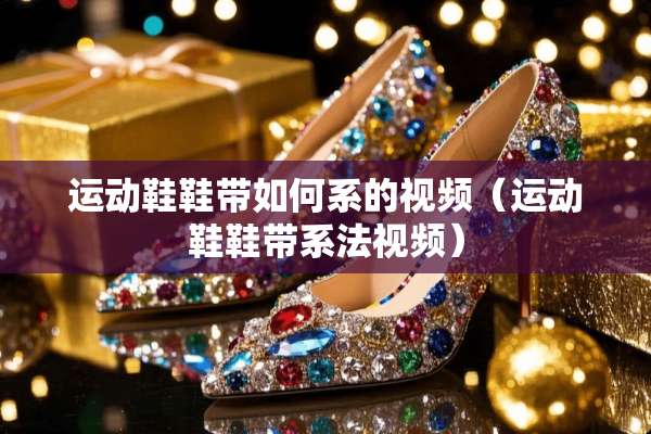 运动鞋鞋带如何系的视频（运动鞋鞋带系法视频）