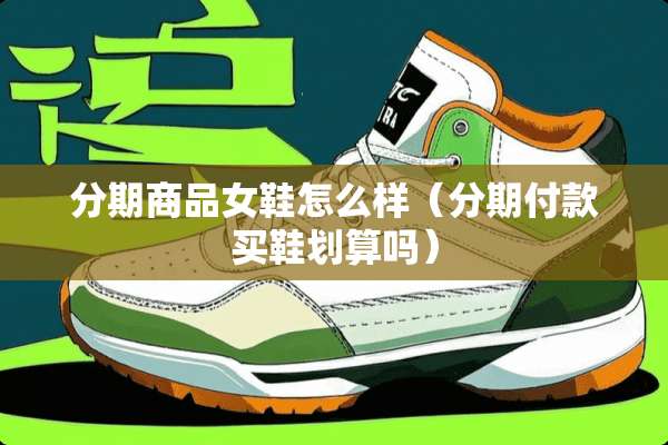 分期商品女鞋怎么样（分期付款买鞋划算吗）