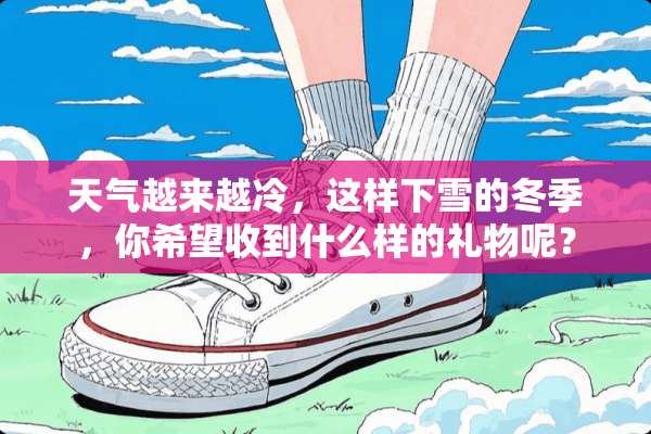 天气越来越冷，这样下雪的冬季，你希望收到什么样的礼物呢？