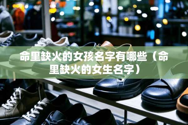 命里缺火的女孩名字有哪些（命里缺火的女生名字）