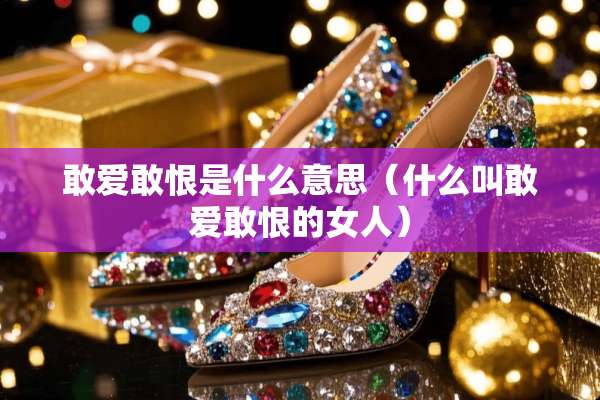 敢爱敢恨是什么意思（什么叫敢爱敢恨的女人）