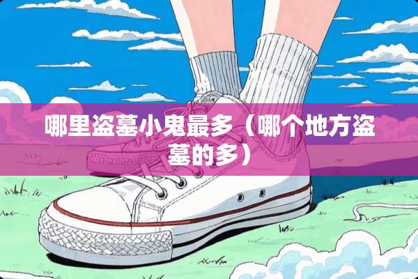 哪里盗墓小鬼最多（哪个地方盗墓的多）