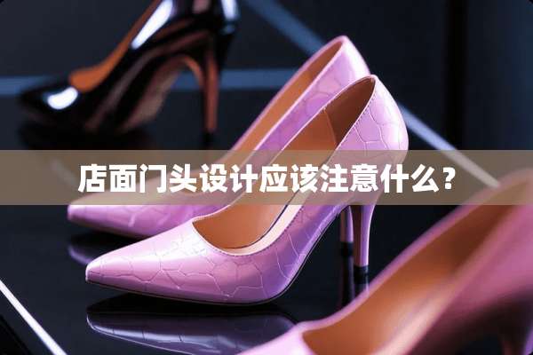 店面门头设计应该注意什么？