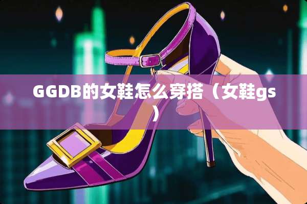 GGDB的女鞋怎么穿搭（女鞋gs）