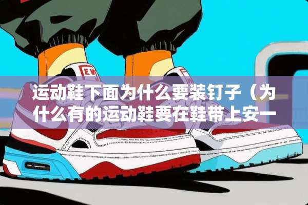 运动鞋下面为什么要装钉子（为什么有的运动鞋要在鞋带上安一个）