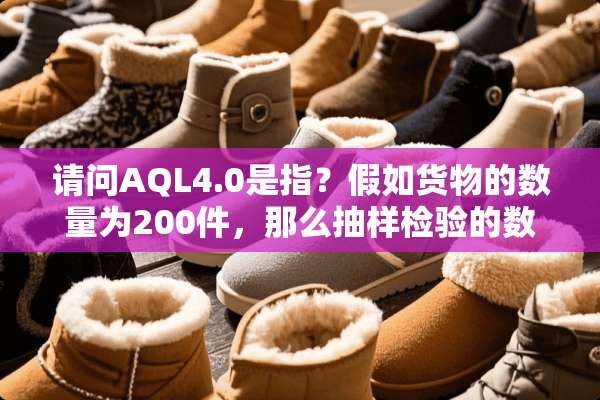 请问AQL4.0是指？假如货物的数量为200件，那么抽样检验的数量是？