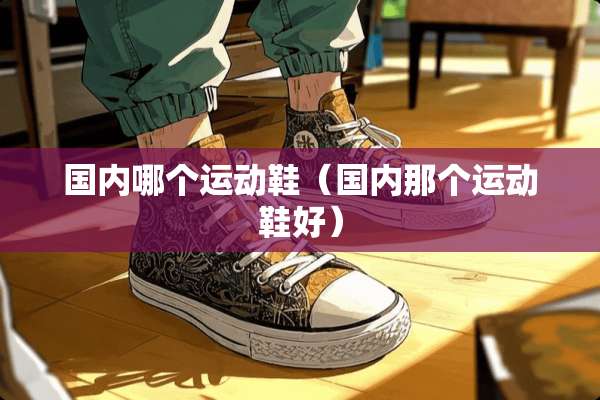 国内哪个运动鞋（国内那个运动鞋好）