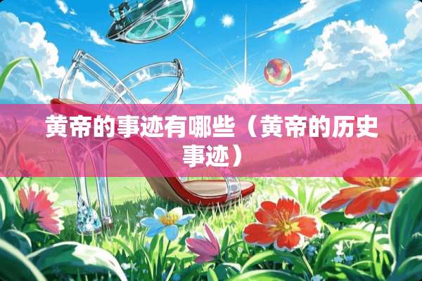 黄帝的事迹有哪些（黄帝的历史事迹）