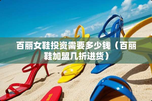 百丽女鞋投资需要多少钱（百丽鞋加盟几折进货）