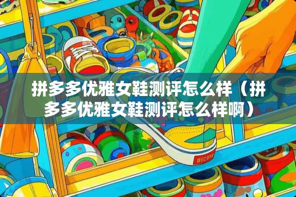 拼多多优雅女鞋测评怎么样（拼多多优雅女鞋测评怎么样啊）