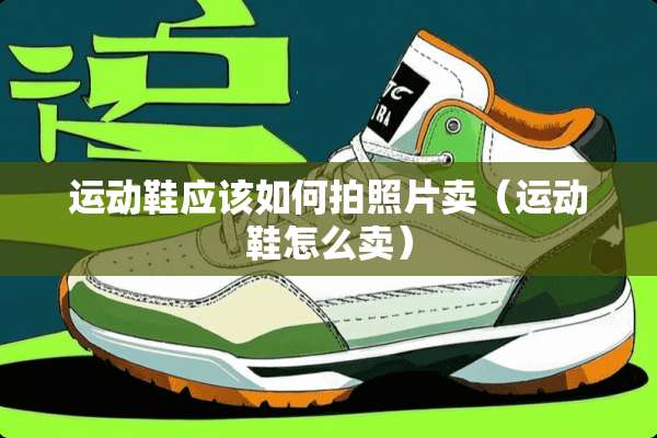 运动鞋应该如何拍照片卖（运动鞋怎么卖）