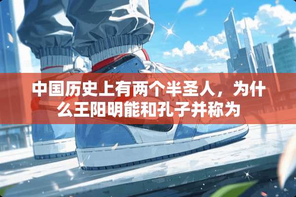 中国历史上有两个半圣人，为什么王阳明能和孔子并称为