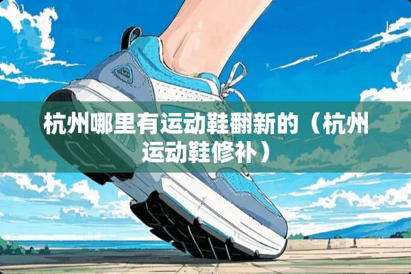 杭州哪里有运动鞋翻新的（杭州运动鞋修补）