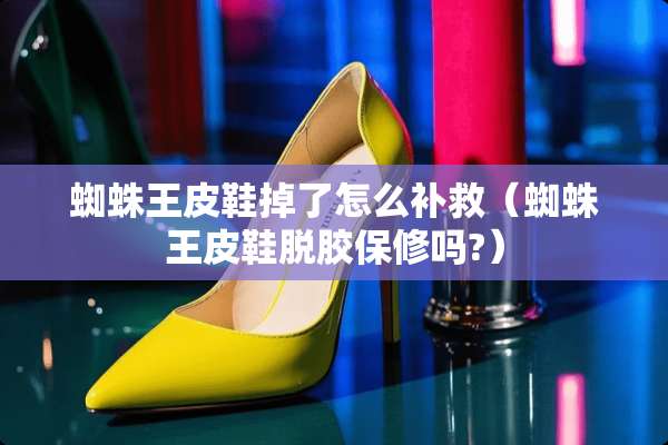 蜘蛛王皮鞋掉了怎么补救（蜘蛛王皮鞋脱胶保修吗?）