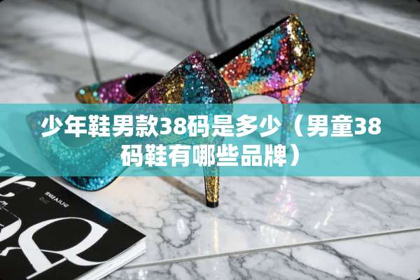 少年鞋男款38码是多少（男童38码鞋有哪些品牌）
