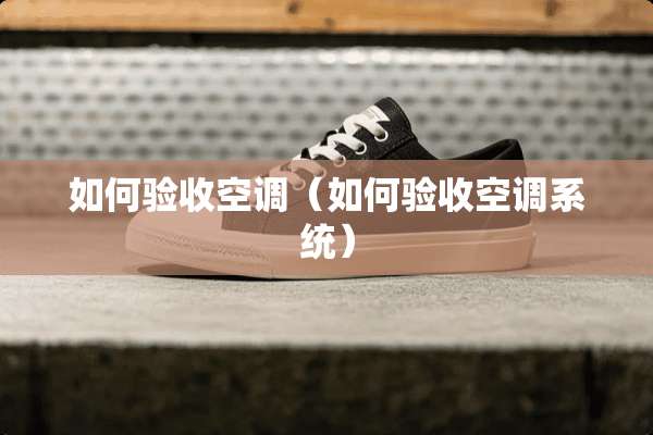 如何验收空调（如何验收空调系统）