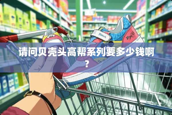 请问贝壳头高帮系列要多少钱啊？