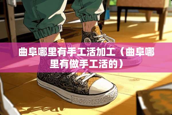 曲阜哪里有手工活加工（曲阜哪里有做手工活的）