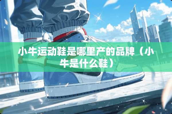 小牛运动鞋是哪里产的品牌（小牛是什么鞋）