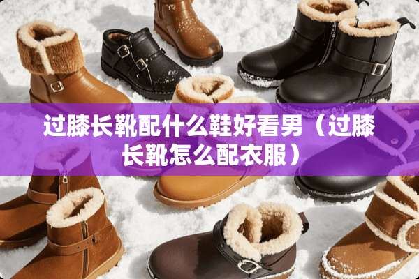 过膝长靴配什么鞋好看男（过膝长靴怎么配衣服）