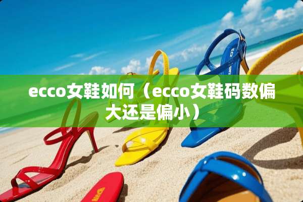 ecco女鞋如何（ecco女鞋码数偏大还是偏小）
