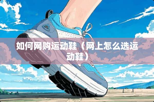 如何网购运动鞋（网上怎么选运动鞋）