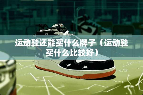 运动鞋还能买什么牌子（运动鞋买什么比较好）