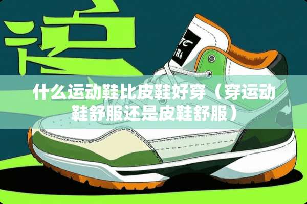 什么运动鞋比皮鞋好穿（穿运动鞋舒服还是皮鞋舒服）