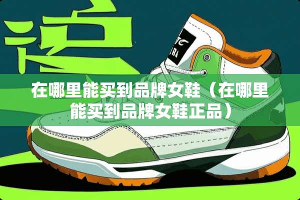 在哪里能买到品牌女鞋（在哪里能买到品牌女鞋正品）