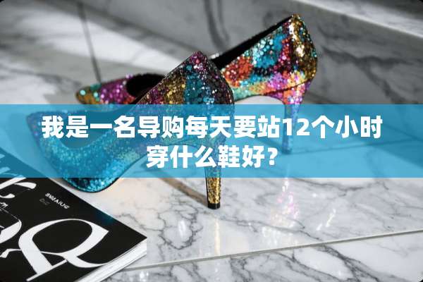 我是一名导购每天要站12个小时穿什么鞋好？