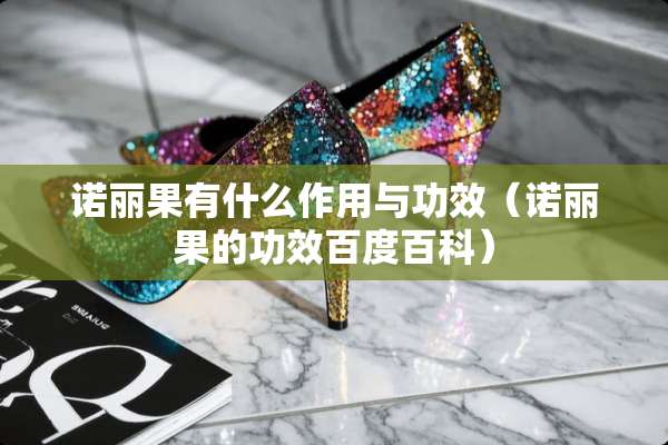 诺丽果有什么作用与功效（诺丽果的功效百度百科）