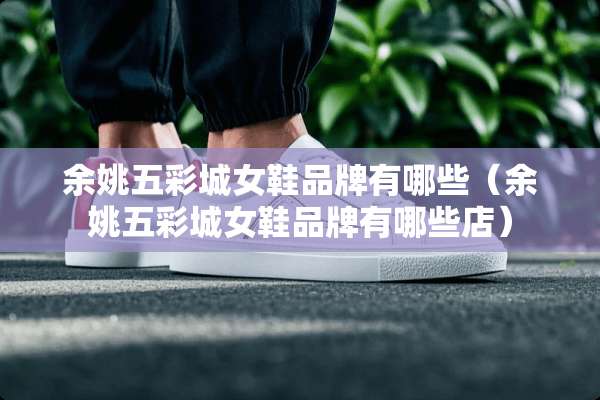 余姚五彩城女鞋品牌有哪些（余姚五彩城女鞋品牌有哪些店）
