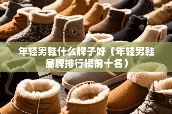 年轻男鞋什么牌子好（年轻男鞋品牌排行榜前十名）