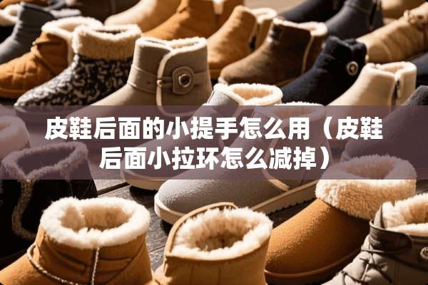 皮鞋后面的小提手怎么用（皮鞋后面小拉环怎么减掉）
