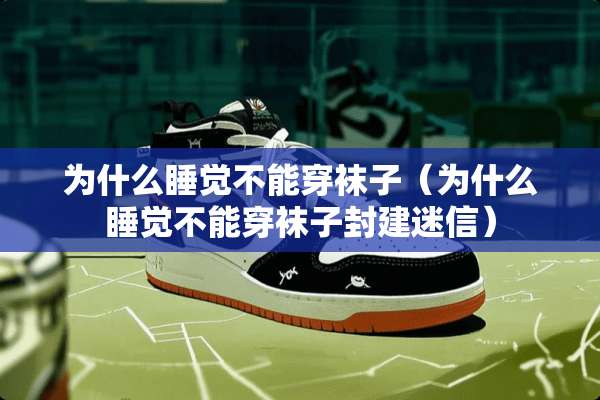 为什么睡觉不能穿袜子（为什么睡觉不能穿袜子封建迷信）