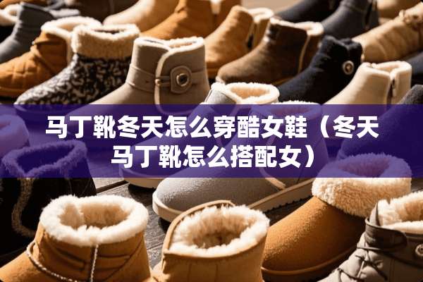 马丁靴冬天怎么穿酷女鞋（冬天马丁靴怎么搭配女）
